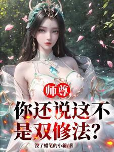 师尊,你还说这不是双修法? 师尊,你还说这不是双修法?