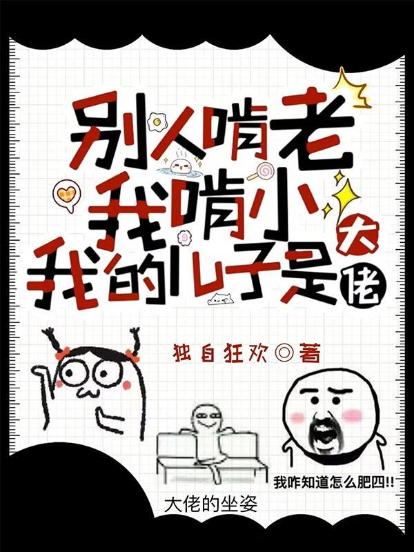 别人啃老我啃小,我的儿子是大佬 别人啃老我啃小,我的儿子是大佬