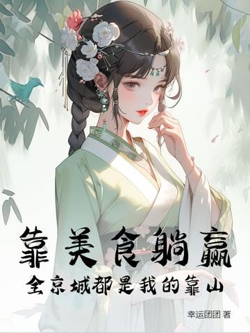 靠美食躺赢,全京城都是我的靠山 靠美食躺赢,全京城都是我的靠山